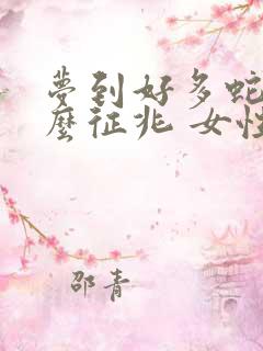 梦到好多蛇是什么征兆 女性周公解梦