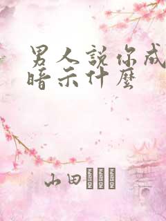 男人说你成熟了暗示什么