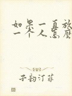 如果一直放不下一个人怎么办