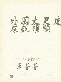 外国大尺度激情床戏视频