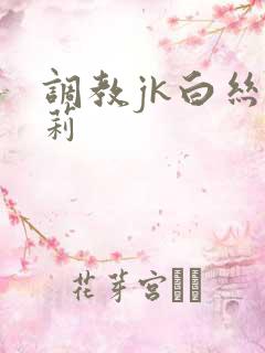 调教jk白丝萝莉