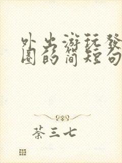 外出游玩发朋友圈的简短句子