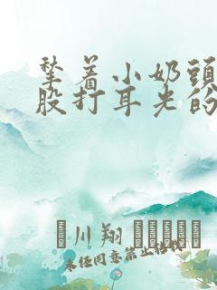 揪着小奶头打屁股打耳光的作文