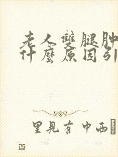 老人双腿肿胀是什么原因引起的