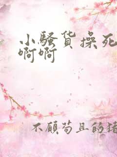 小骚货操死你去啊啊