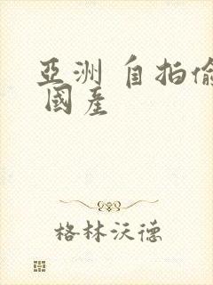 亚洲 自拍偷拍 国产