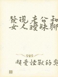 发现老公和别的女人暧昧聊天怎么办