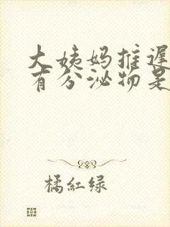 大姨妈推迟也没有分泌物是怎么回事