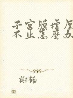 子宫膜增厚月经不止怎么办