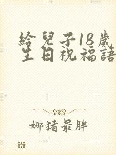 给儿子18岁的生日祝福语 简短独特