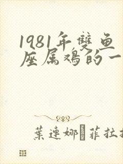 1981年双鱼座属鸡的一生命运