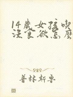 14岁女孩吃饭没食欲怎么回事