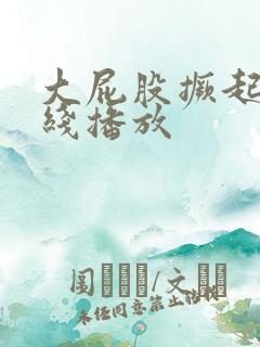 大屁股撅起来在线播放