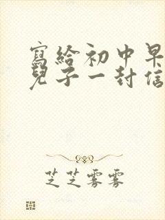 写给初中早恋的儿子一封信