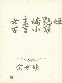 女主娇艳妩媚的古言小说