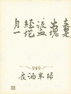 月经流出来一坨一坨血块是怎么回事