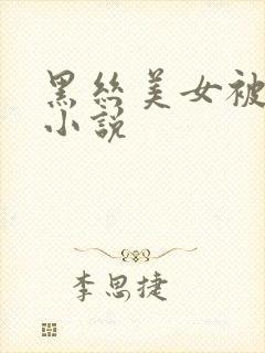 黑丝美女被狂操小说