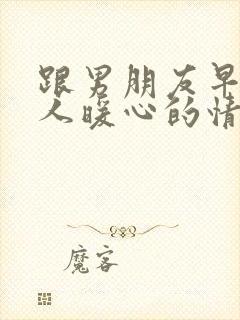 跟男朋友早安撩人暖心的情话