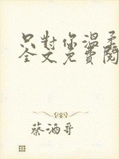 只对你温柔小说全文免费阅读