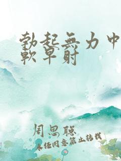 勃起无力中途疲软早射