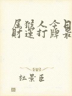 属猴人今日运势财运打牌最佳方位