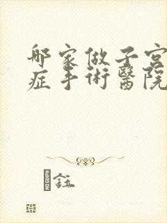 哪家做子宫腺肌症手术医院较好