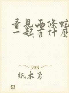 看见两条蛇缠在一起有什么预兆白天