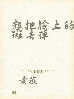 想把脸上的黄褐斑去掉