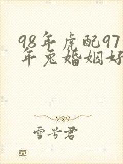 98年虎配97年兔婚姻好不好