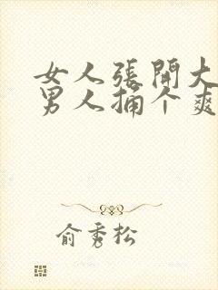 女人张开大腿让男人捅个爽