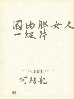 国内胖女人黄色一级片