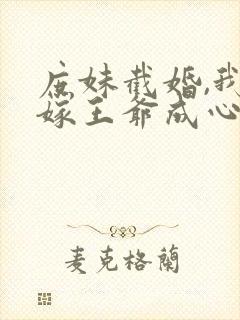 庶妹截婚,我换嫁王爷成心尖宠