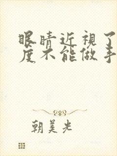 眼睛近视了多少度不能做手术