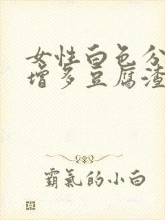 女性白色分泌物增多豆腐渣是什么原因