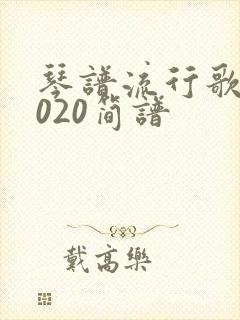 琴谱流行歌曲2020简谱