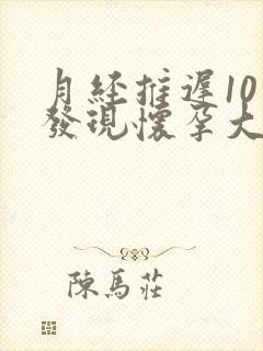 月经推迟10天发现怀孕大概几天了