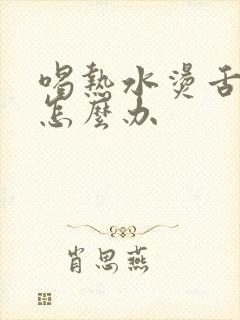 喝热水烫舌头了怎么办