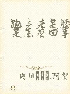 跑步老是膝盖疼是怎么回事