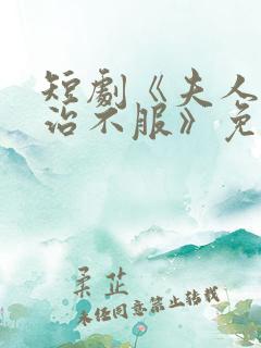 短剧《夫人她专治不服》免费观看