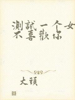 测试一个女生喜不喜欢你