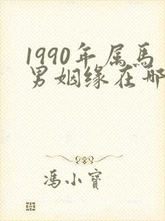 1990年属马男姻缘在哪年