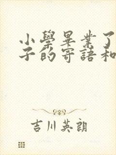 小学毕业了给孩子的寄语和期望范文