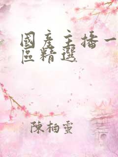 国产主播一区二区精选