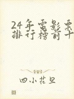 24年电影票房排行榜前十名