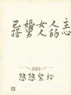 已婚女人主动勾搭男人的心理