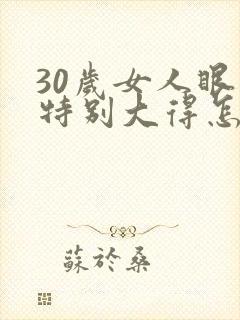 30岁女人眼袋特别大得怎么办