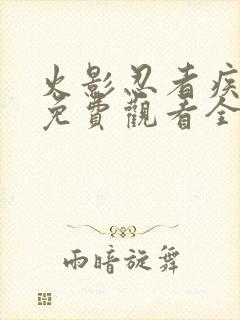 火影忍者疾风传免费观看全集在线观看高清