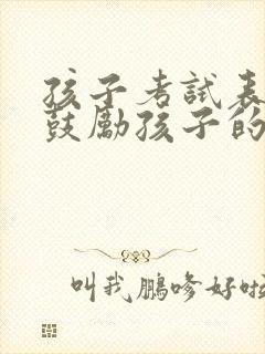 孩子考试表扬和鼓励孩子的话语