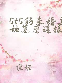 5t5的未婚妻她怎么这样免费阅读