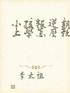 小孩叛逆期不想上学怎么教育怎么跟他沟通